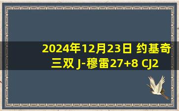 2024年12月23日 约基奇三双 J-穆雷27+8 CJ24+9 掘金加时逆转送鹈鹕7连败